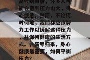 高考结束后，许多人可能会感到压力山大，身心疲惫。然而，不论何时何地，我们都应该努力工作以缓解这种压力，并保持健康的生活方式。，高考归来，身心健康最重要，如何平衡压力？