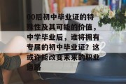 00后初中毕业证的特殊性及其可能的价值，中学毕业后，谁将拥有专属的初中毕业证？这或许能改变未来的职业道路