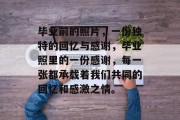 毕业前的照片，一份独特的回忆与感谢，毕业照里的一份感谢，每一张都承载着我们共同的回忆和感激之情。