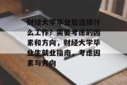 财经大学毕业后选择什么工作？需要考虑的因素和方向，财经大学毕业生就业指南，考虑因素与方向