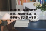 考研后第一毕业院校的选择，考研新挑战，选择哪所大学为第一学历?
