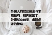 外国人的就业前景与求职技巧，别再迷茫了，外国就业前景，求职必备的策略