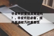 毕业升职要提高英语吗？，毕业升职必备，提升英语能力的重要性