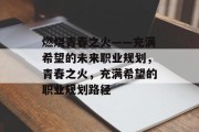 燃烧青春之火——充满希望的未来职业规划，青春之火，充满希望的职业规划路径