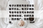 电子计算机专业毕业生能干什么，电子计算机专业毕业生可从事的就业领域包括，科研开发、技术推广、信息检索等。