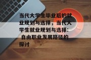 当代大学生毕业后的就业规划与选择，当代大学生就业规划与选择: 自由职业发展路径的探讨