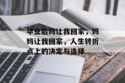 毕业后妈让我回家，妈妈让我回家，人生转折点上的决定与选择