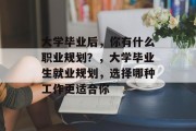 大学毕业后，你有什么职业规划？，大学毕业生就业规划，选择哪种工作更适合你