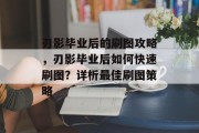 刃影毕业后的刷图攻略，刃影毕业后如何快速刷图？详析最佳刷图策略