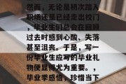 毕业的喜悦和生活的压力交织在一起，每个人都是独一无二的个体。然而，无论是初次踏入职场还是已经走出校门，毕业生们总会在回顾过去时感到心酸、失落甚至沮丧。于是，写一份毕业生应写的毕业礼物便显得尤为重要。，毕业季感悟，珍惜当下，迎接挑战，写下这份别致的心酸与成长的诗篇吧！