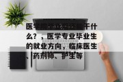 医学院毕业后还能干什么？，医学专业毕业生的就业方向，临床医生、药剂师、护生等