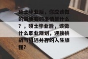硕士毕业后，你应该做的最重要的事情是什么？，硕士毕业后，该做什么职业规划，迎接挑战与机遇并存的人生旅程?