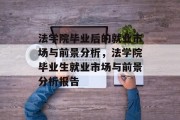 法学院毕业后的就业市场与前景分析，法学院毕业生就业市场与前景分析报告