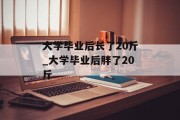 大学毕业后长了20斤_大学毕业后胖了20斤