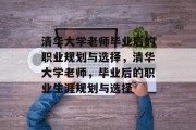 清华大学老师毕业后的职业规划与选择，清华大学老师，毕业后的职业生涯规划与选择