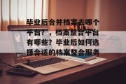 毕业后合并档案去哪个平台？，档案整合平台有哪些？毕业后如何选择合适的档案整合服务？