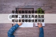 毕业后参军有哪些优惠政策，退役士兵退伍后可以享受哪些优惠待遇？