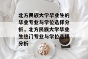 北方民族大学毕业生的毕业专业与学位选择分析，北方民族大学毕业生热门专业与学位选择分析