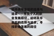运动员毕业后的选择与追求——寻找个人的职业发展路径，运动员毕业后的选择与追求，寻找职业发展的路径