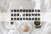 计算机考研后就业方向及选择，计算机考研毕业生就业方向及选择分析