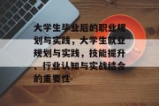 大学生毕业后的职业规划与实践，大学生就业规划与实践，技能提升、行业认知与实战结合的重要性