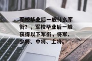 军校毕业后一般什么军衔？，军校毕业后一般获得以下军衔，将军、少将、中将、上将。