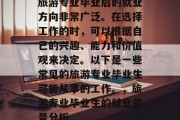 旅游专业毕业后的就业方向非常广泛。在选择工作的时，可以根据自己的兴趣、能力和价值观来决定。以下是一些常见的旅游专业毕业生可能从事的工作。，旅游专业毕业生的就业前景分析