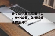 各专业毕业后能做什么，专业毕业，各领域就业前景分析