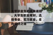 大学毕业生的未来道路，大学生职业规划，选择专业、实习就业，走向成功之道