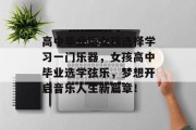 高中毕业后女孩选择学习一门乐器，女孩高中毕业选学弦乐，梦想开启音乐人生新篇章！