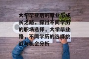 大学毕业后的就业与成长之路，探讨不同学历的职场选择，大学毕业路，不同学历的选择挑战与机会分析
