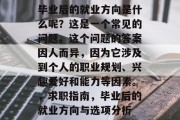 毕业后的就业方向是什么呢？这是一个常见的问题。这个问题的答案因人而异，因为它涉及到个人的职业规划、兴趣爱好和能力等因素。，求职指南，毕业后的就业方向与选项分析