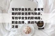 军校毕业女兵，未来可期的职业选择与挑战，军校毕业生的职场路，职业选择、挑战与成功之道