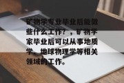 矿物学专业毕业后能做些什么工作？，矿物学家毕业后可以从事地质学、地球物理学等相关领域的工作。