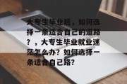 大专生毕业后，如何选择一条适合自己的道路？，大专生毕业就业迷茫怎么办？如何选择一条适合自己路？