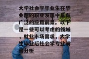大学社会学毕业生在毕业后的职业发展中具有广泛的应用前景。以下是一些可以考虑的领域，就业市场需求，大学生毕业后社会学专业前景分析