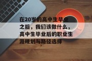 在20岁的高中生毕业之后，我们该做什么，高中生毕业后的职业生涯规划与路径选择