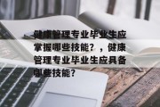 健康管理专业毕业生应掌握哪些技能？，健康管理专业毕业生应具备哪些技能？