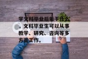 学文科毕业后能干什么，文科毕业生可以从事教学、研究、咨询等多方面工作。