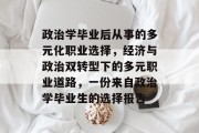 政治学毕业后从事的多元化职业选择，经济与政治双转型下的多元职业道路，一份来自政治学毕业生的选择报告