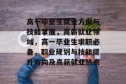 高一毕业生就业方向与技能掌握，高薪就业领域，高一毕业生求职必备，职业规划与技能提升方向及高薪就业热点
