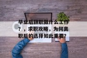毕业后辞职做什么工作？，求职攻略，为何离职后的选择如此重要？