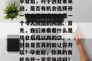毕业后，对于创业者来说，是否有机会选择开一家自己的实体店是一个令人纠结的问题。首先，我们来看看什么是毕业后可以开的店。，创业是否真的能让你开店？毕业后，你真的有机会开一家实体店吗？