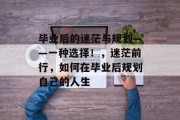 毕业后的迷茫与规划——一种选择！，迷茫前行，如何在毕业后规划自己的人生