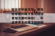 在大学毕业之际，男生应穿着的鞋子是否应该更加注重时尚感？，毕业季男生应穿怎样的鞋？