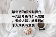 毕业后的成长与提升——六级考级与个人发展，考级之路，毕业后的个人成长与发展