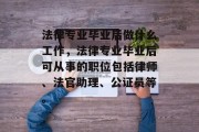法律专业毕业后做什么工作，法律专业毕业后可从事的职位包括律师、法官助理、公证员等。