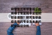 研究生三年毕业后，选择哪个专业和毕业后的职业道路？研究生毕业应选择的专业及未来的职业路径分析