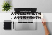 大专毕业后考什么学校，大专学历考哪些学校？