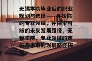 无锡学院毕业后的职业规划与选择——寻找你的专业领域，并探索可能的未来发展路径，无锡学院，专业领域的定位与未来的发展路径探究